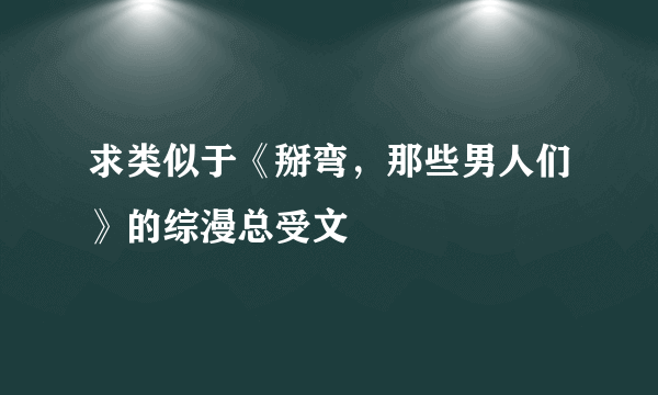 求类似于《掰弯，那些男人们》的综漫总受文