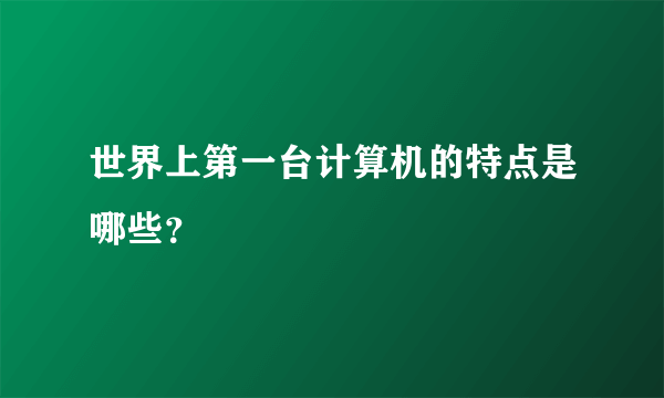 世界上第一台计算机的特点是哪些？