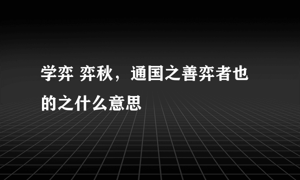 学弈 弈秋，通国之善弈者也的之什么意思