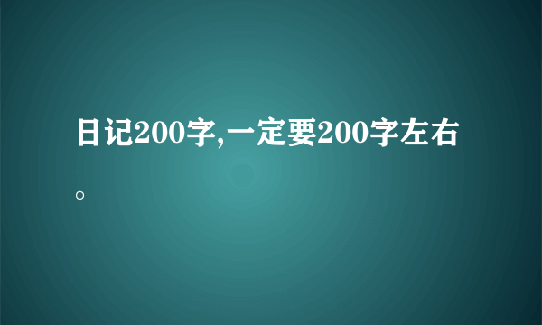 日记200字,一定要200字左右。