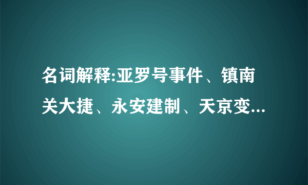 名词解释:亚罗号事件、镇南关大捷、永安建制、天京变乱、祺祥政变、