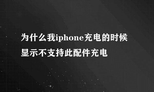 为什么我iphone充电的时候显示不支持此配件充电