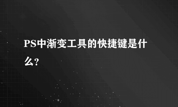 PS中渐变工具的快捷键是什么？