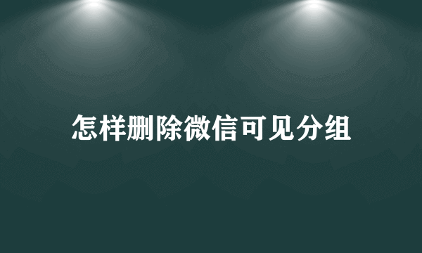 怎样删除微信可见分组