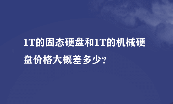 1T的固态硬盘和1T的机械硬盘价格大概差多少？