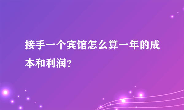 接手一个宾馆怎么算一年的成本和利润？