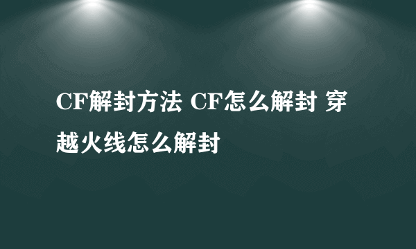 CF解封方法 CF怎么解封 穿越火线怎么解封