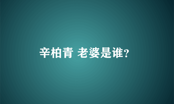 辛柏青 老婆是谁？