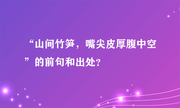 “山间竹笋，嘴尖皮厚腹中空”的前句和出处？