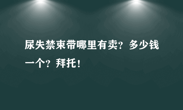 尿失禁束带哪里有卖？多少钱一个？拜托！