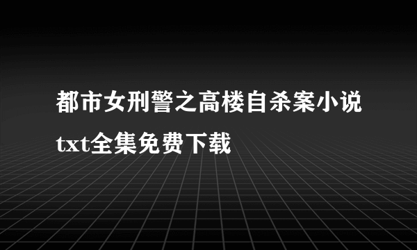 都市女刑警之高楼自杀案小说txt全集免费下载