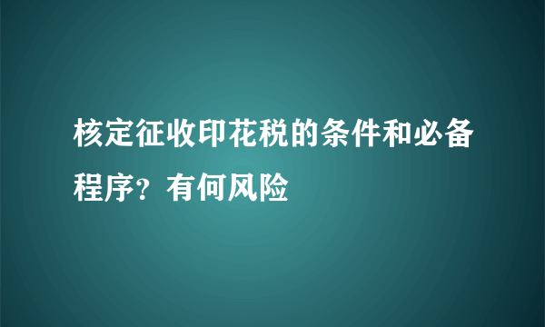 核定征收印花税的条件和必备程序？有何风险