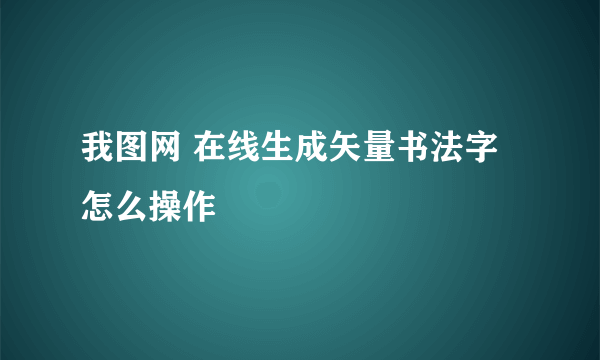 我图网 在线生成矢量书法字 怎么操作