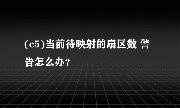 (c5)当前待映射的扇区数 警告怎么办？