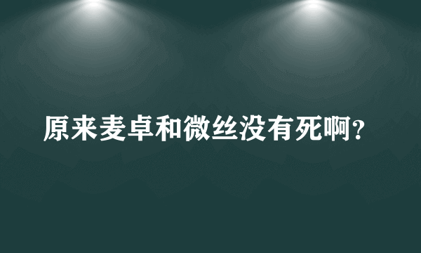 原来麦卓和微丝没有死啊？