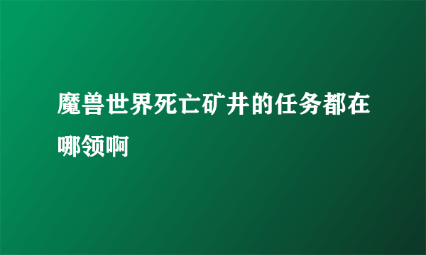 魔兽世界死亡矿井的任务都在哪领啊