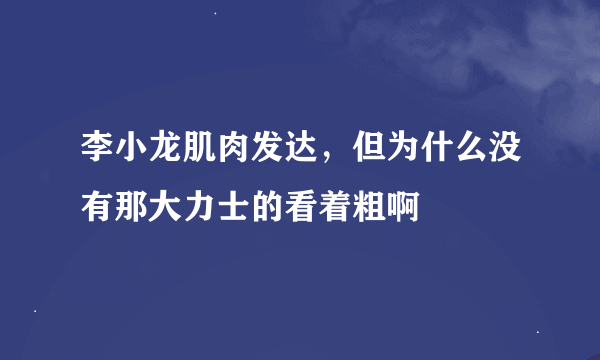 李小龙肌肉发达，但为什么没有那大力士的看着粗啊