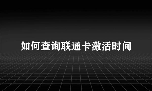 如何查询联通卡激活时间