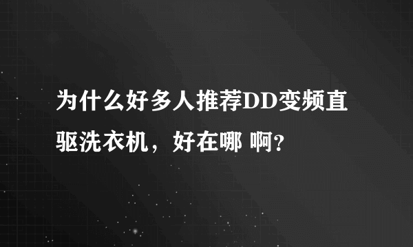 为什么好多人推荐DD变频直驱洗衣机，好在哪 啊？