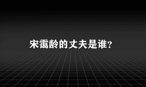 宋霭龄的丈夫是谁？