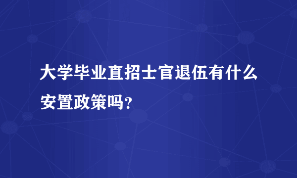 大学毕业直招士官退伍有什么安置政策吗？