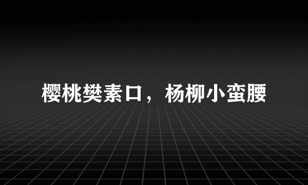 樱桃樊素口，杨柳小蛮腰