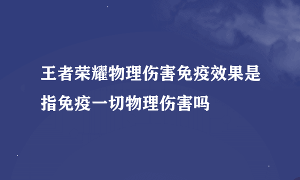 王者荣耀物理伤害免疫效果是指免疫一切物理伤害吗