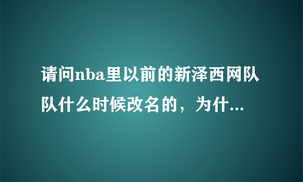 请问nba里以前的新泽西网队队什么时候改名的，为什么要改名