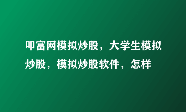 叩富网模拟炒股，大学生模拟炒股，模拟炒股软件，怎样