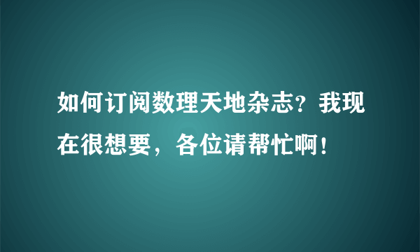 如何订阅数理天地杂志？我现在很想要，各位请帮忙啊！