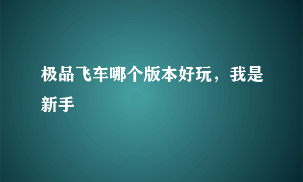 极品飞车哪个版本好玩，我是新手