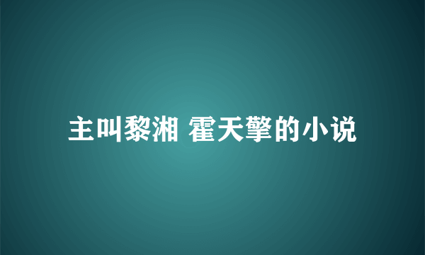 主叫黎湘 霍天擎的小说