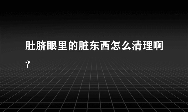 肚脐眼里的脏东西怎么清理啊?