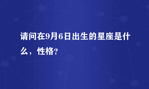 请问在9月6日出生的星座是什么，性格？