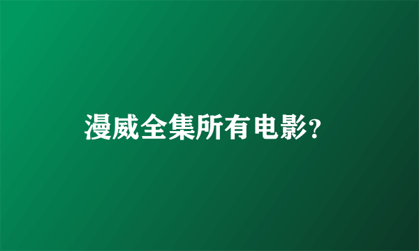 漫威全集所有电影？