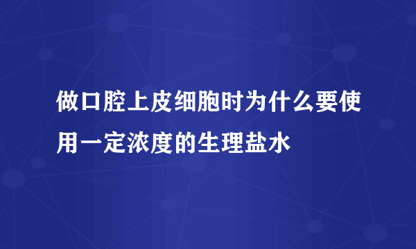 做口腔上皮细胞时为什么要使用一定浓度的生理盐水