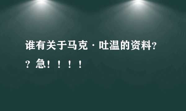 谁有关于马克·吐温的资料？？急！！！！