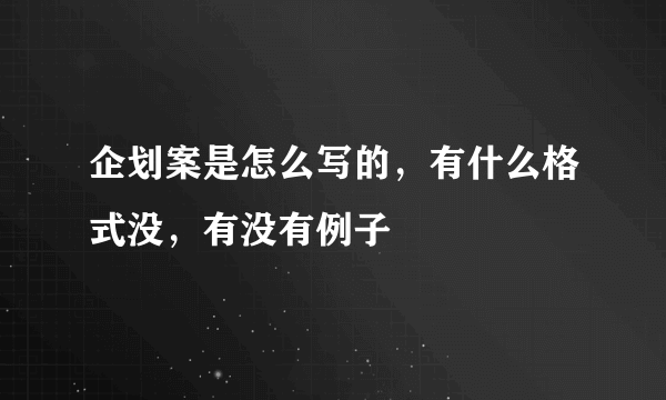 企划案是怎么写的，有什么格式没，有没有例子