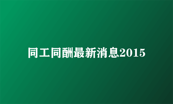 同工同酬最新消息2015