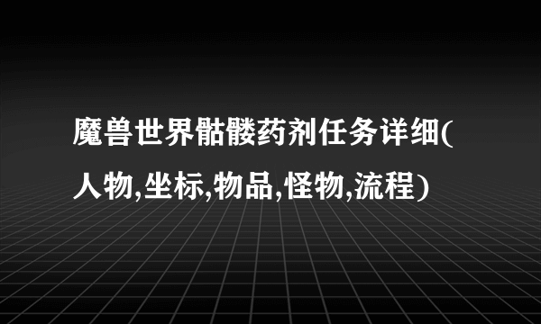 魔兽世界骷髅药剂任务详细(人物,坐标,物品,怪物,流程)