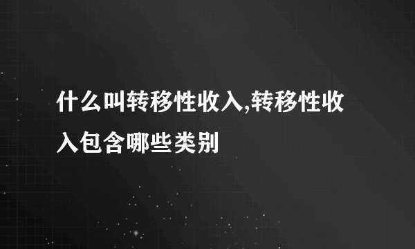 什么叫转移性收入,转移性收入包含哪些类别