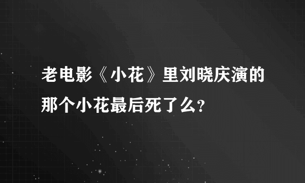 老电影《小花》里刘晓庆演的那个小花最后死了么？