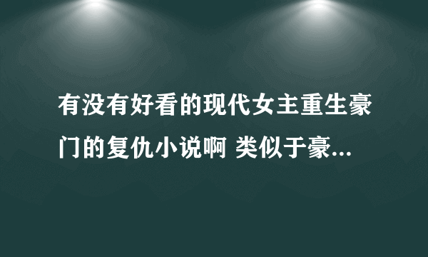 有没有好看的现代女主重生豪门的复仇小说啊 类似于豪门千金的