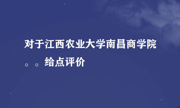 对于江西农业大学南昌商学院。。给点评价