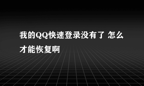 我的QQ快速登录没有了 怎么才能恢复啊