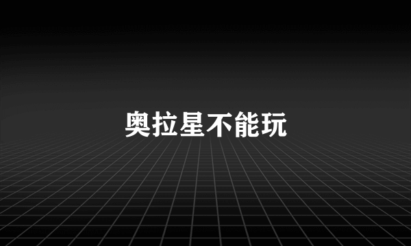 奥拉星不能玩