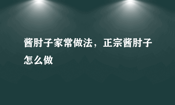 酱肘子家常做法，正宗酱肘子怎么做