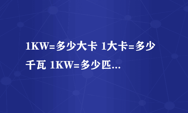 1KW=多少大卡 1大卡=多少千瓦 1KW=多少匹 这里都是用于计算空调功率的，请业内人士来解答。