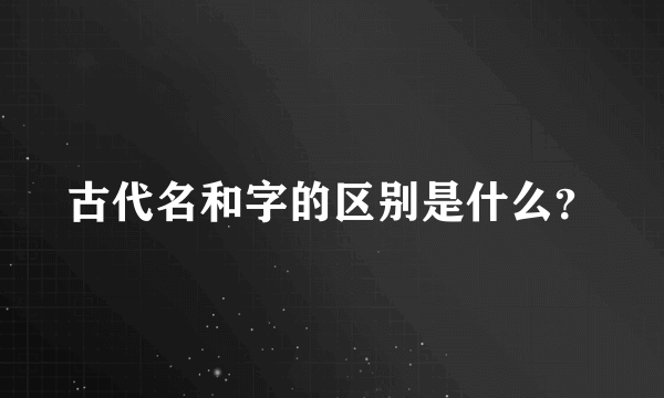 古代名和字的区别是什么？