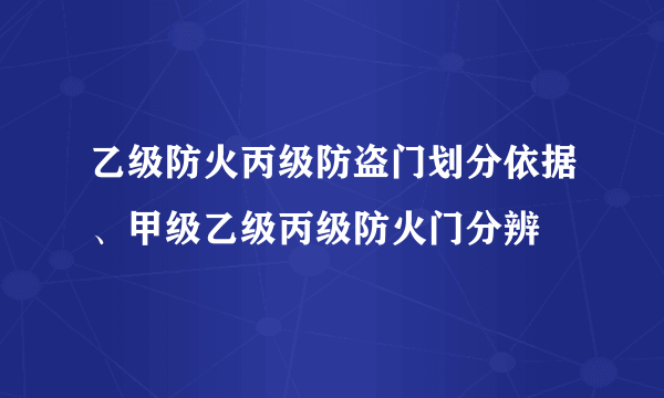 乙级防火丙级防盗门划分依据、甲级乙级丙级防火门分辨